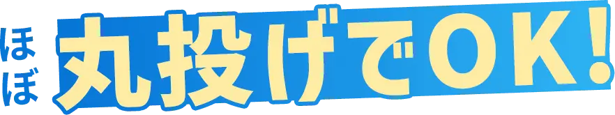 ほぼ丸投げでOK!
